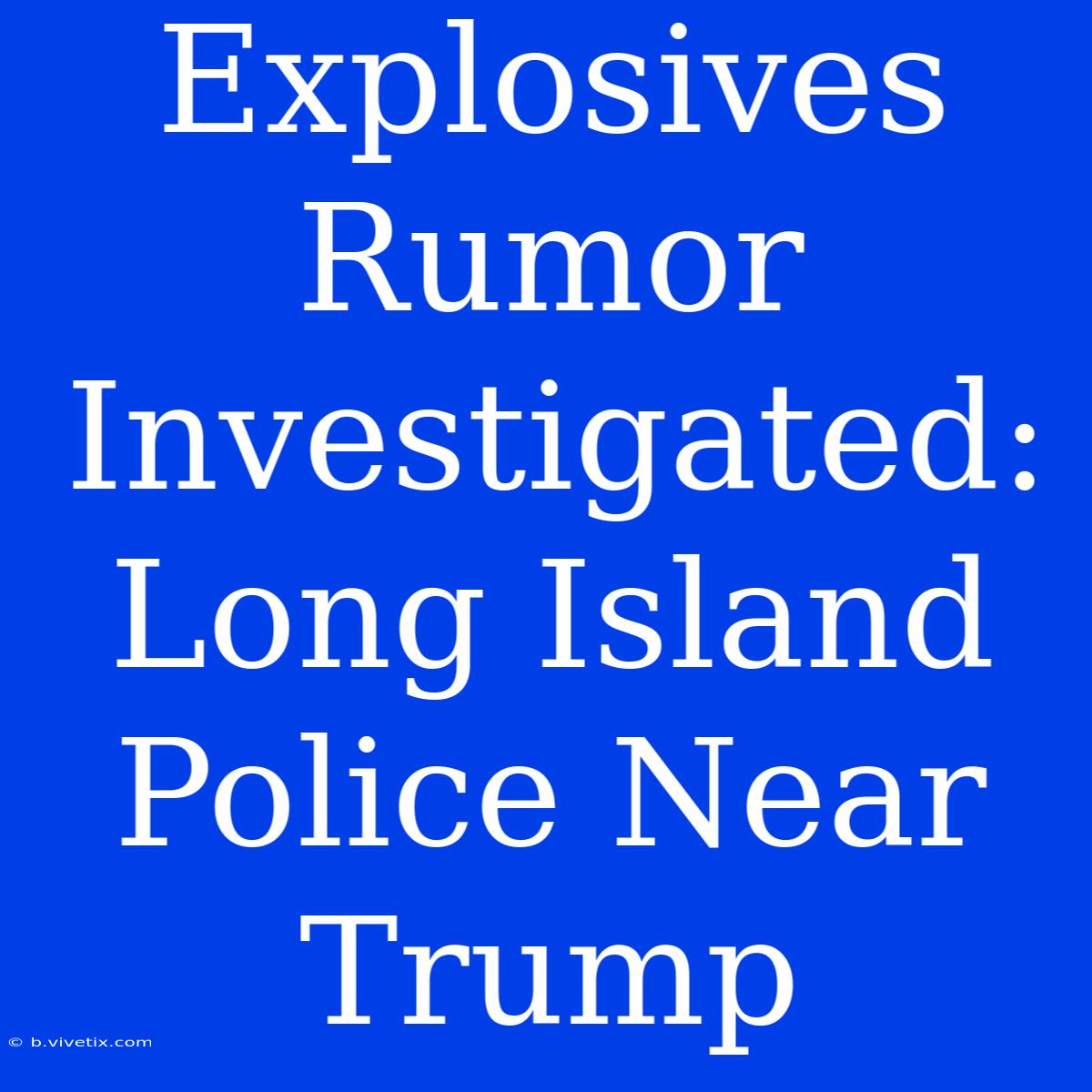 Explosives Rumor Investigated: Long Island Police Near Trump