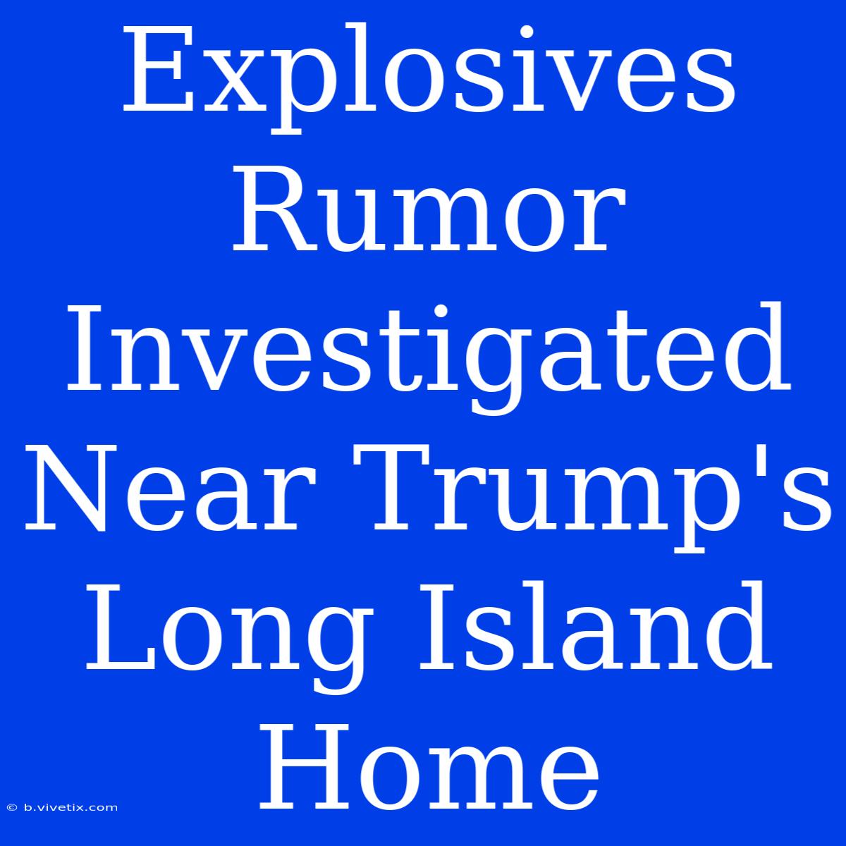 Explosives Rumor Investigated Near Trump's Long Island Home