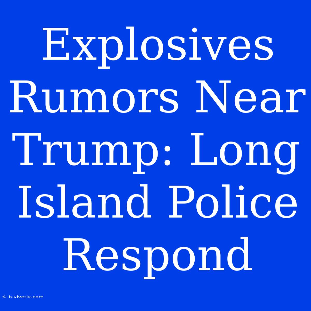 Explosives Rumors Near Trump: Long Island Police Respond