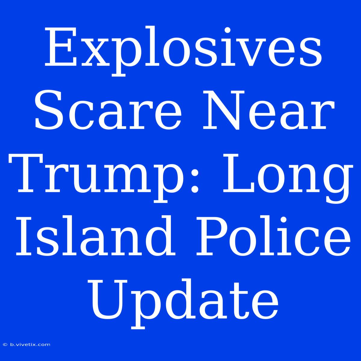 Explosives Scare Near Trump: Long Island Police Update 