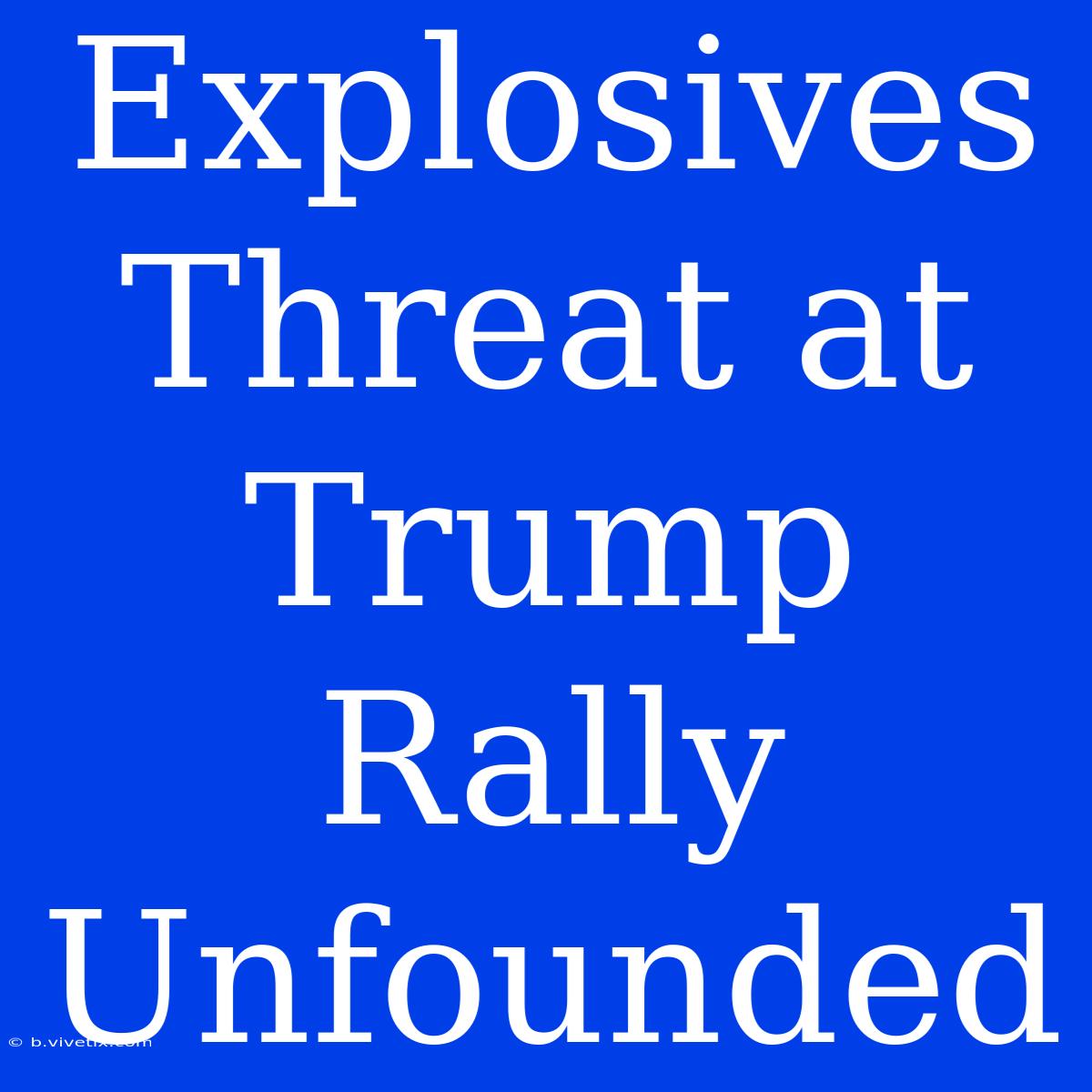 Explosives Threat At Trump Rally Unfounded