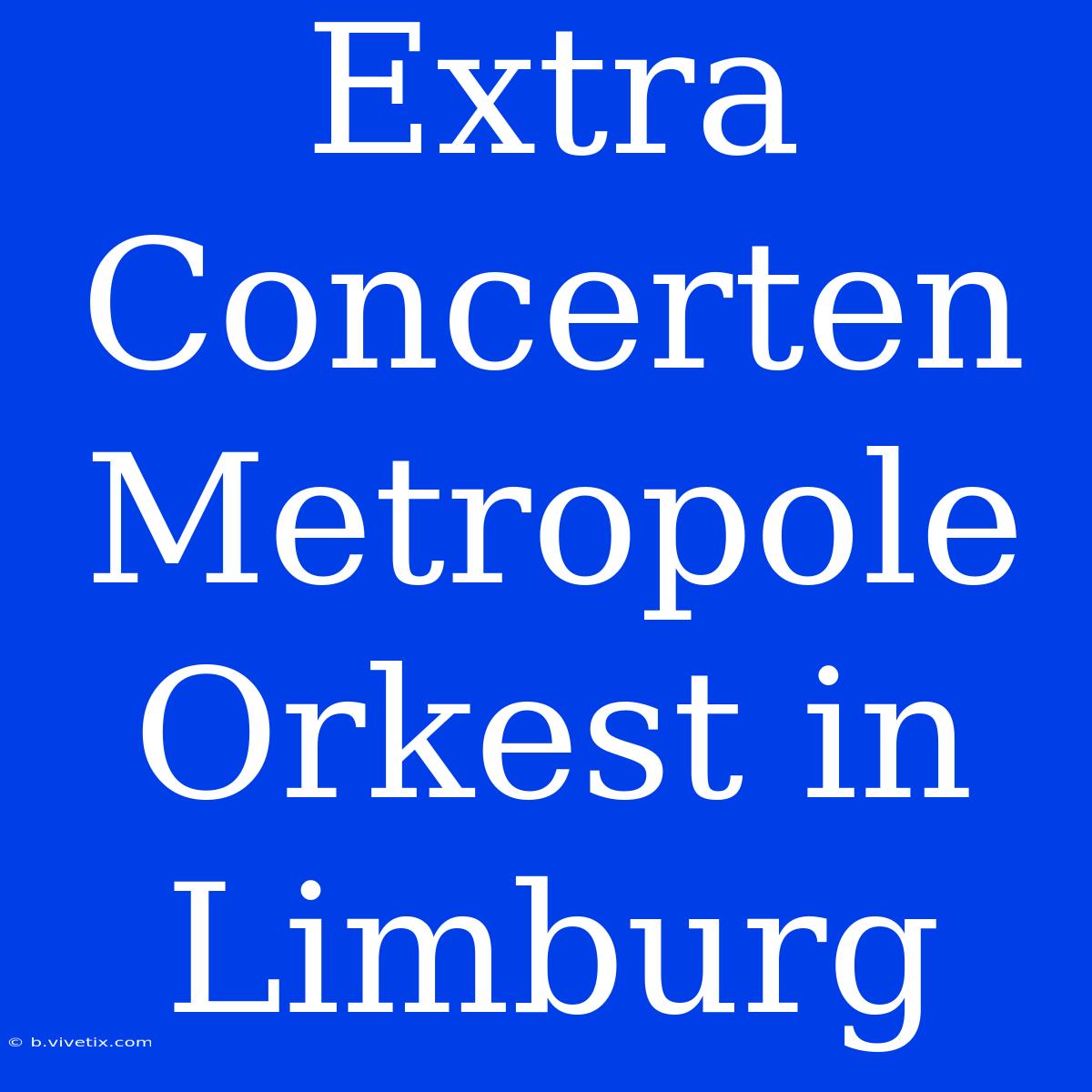 Extra Concerten Metropole Orkest In Limburg