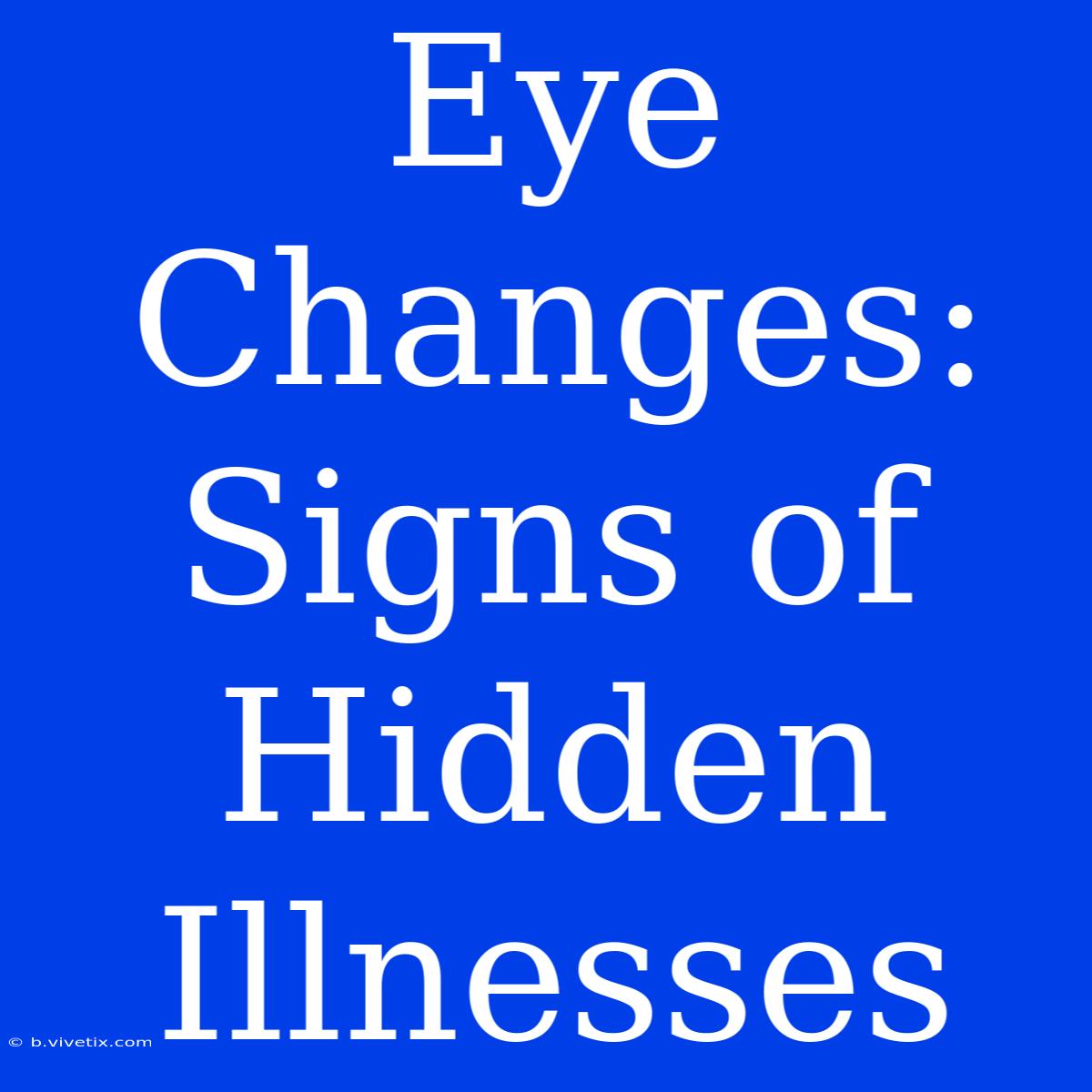 Eye Changes: Signs Of Hidden Illnesses