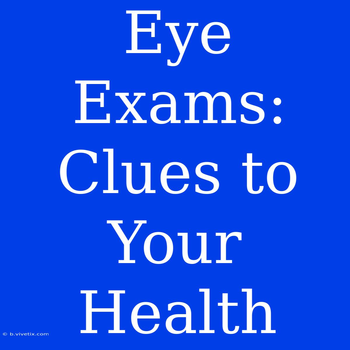 Eye Exams: Clues To Your Health