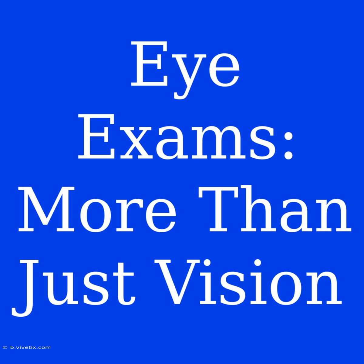 Eye Exams:  More Than Just Vision