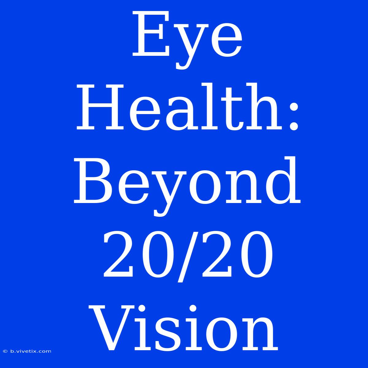 Eye Health: Beyond 20/20 Vision