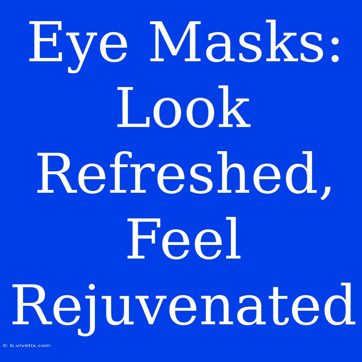 Eye Masks: Look Refreshed, Feel Rejuvenated