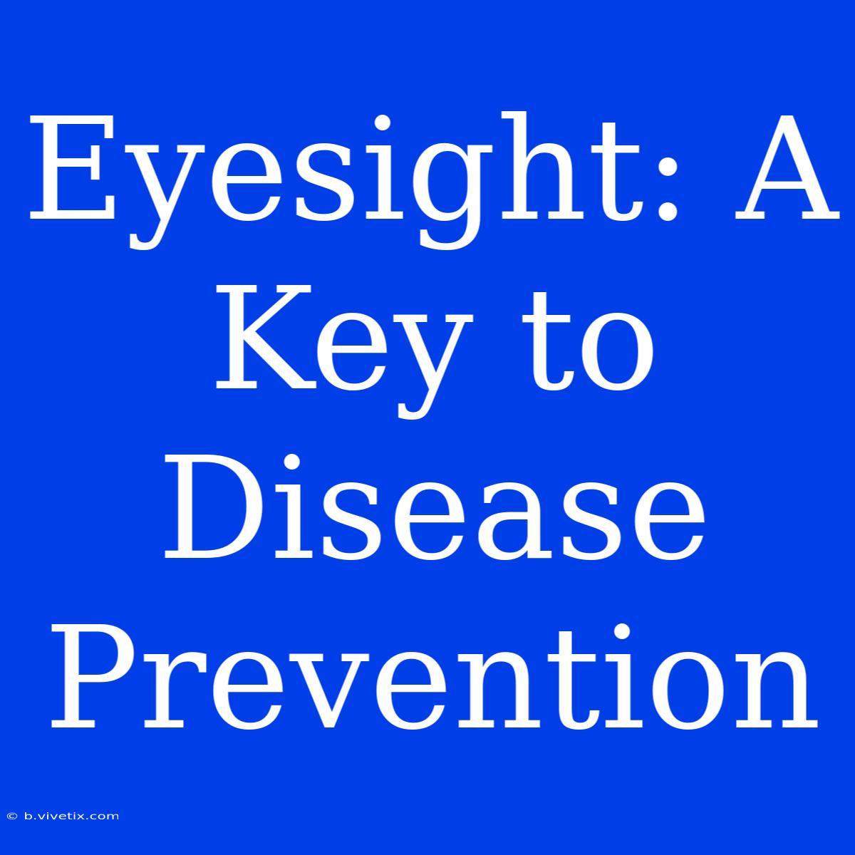 Eyesight: A Key To Disease Prevention 