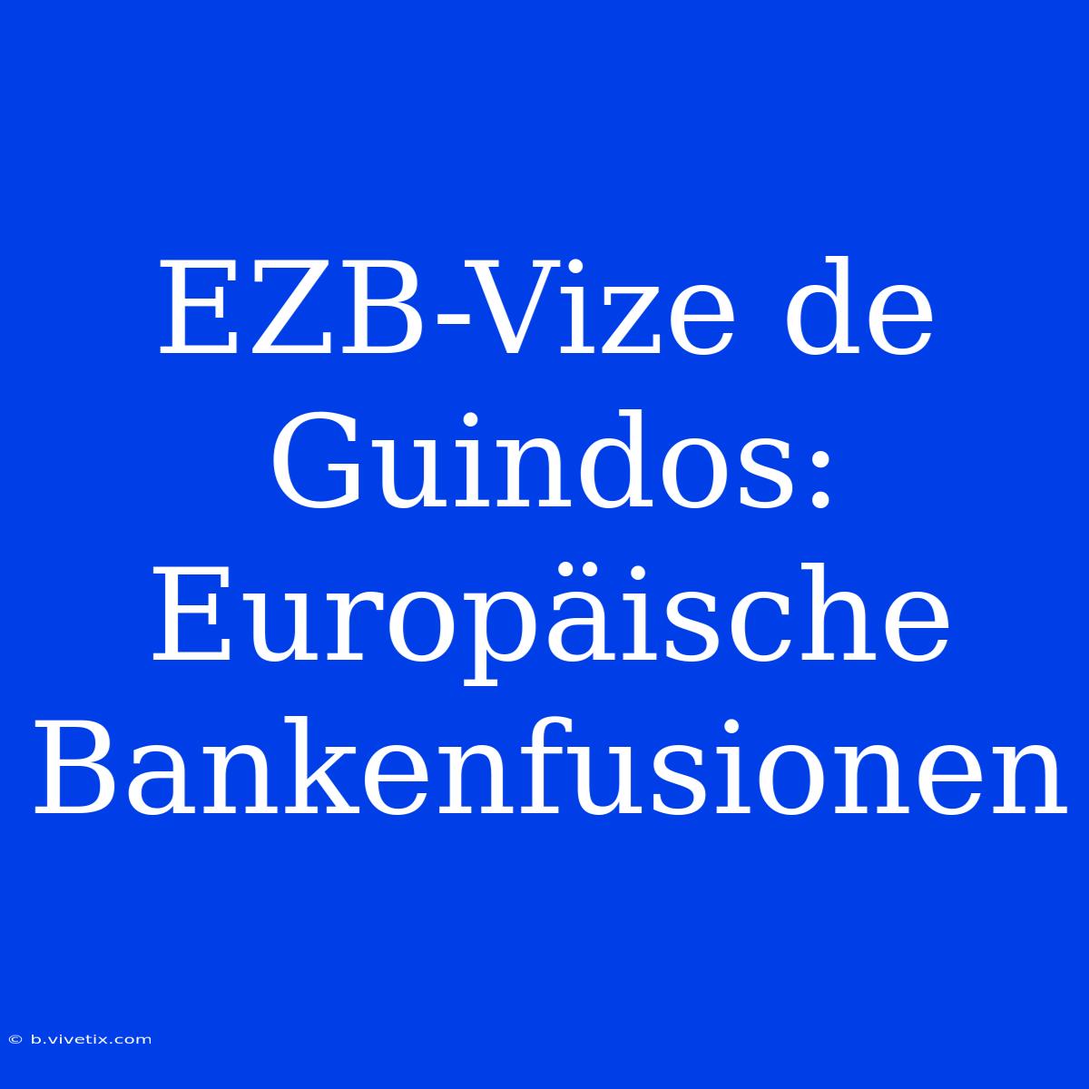 EZB-Vize De Guindos: Europäische Bankenfusionen