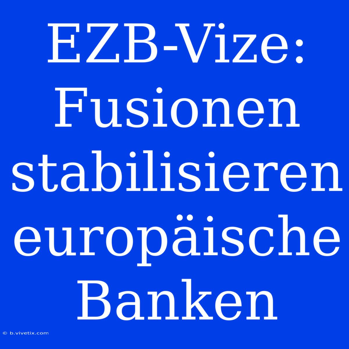 EZB-Vize: Fusionen Stabilisieren Europäische Banken