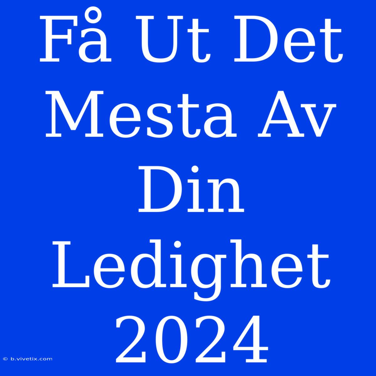 Få Ut Det Mesta Av Din Ledighet 2024