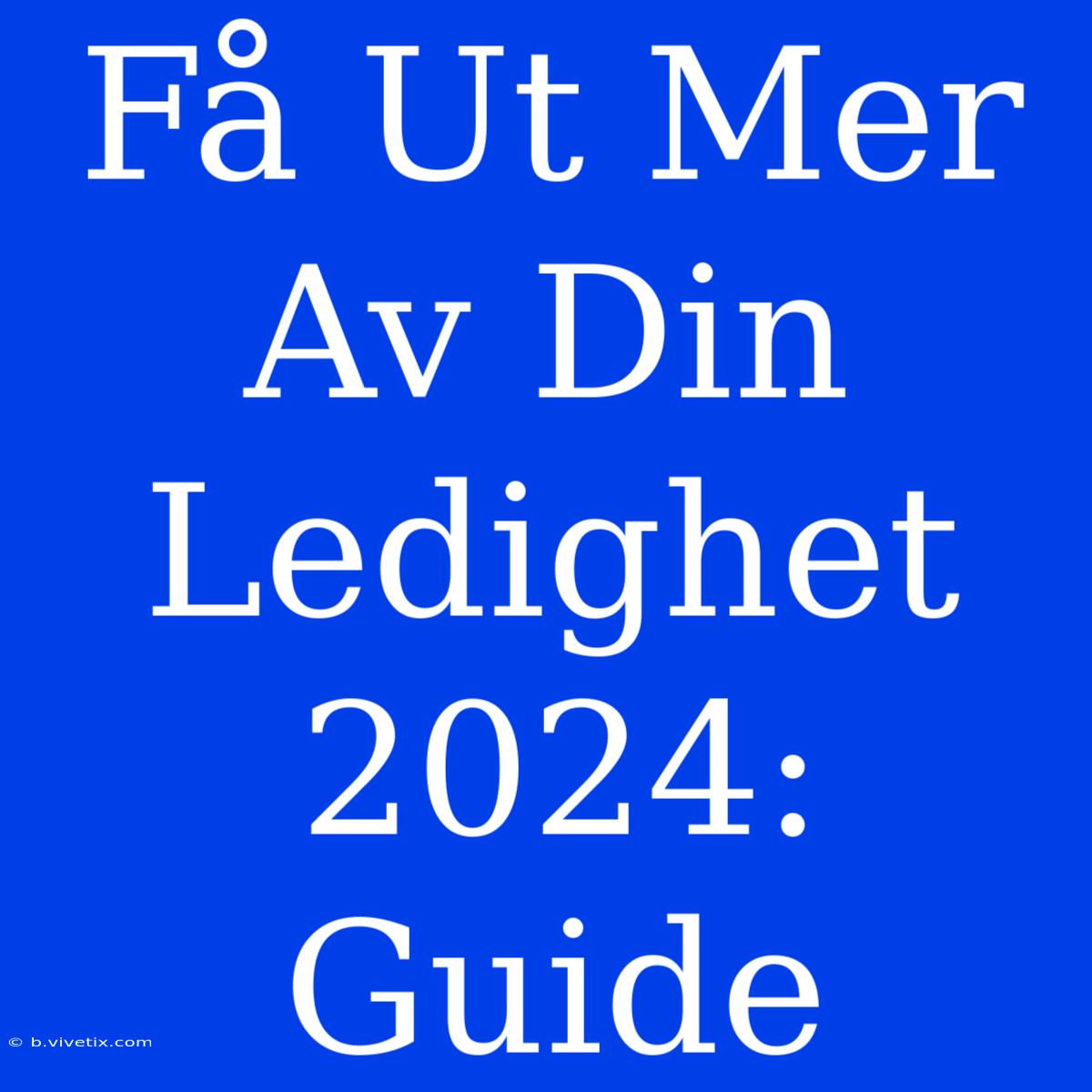 Få Ut Mer Av Din Ledighet 2024: Guide