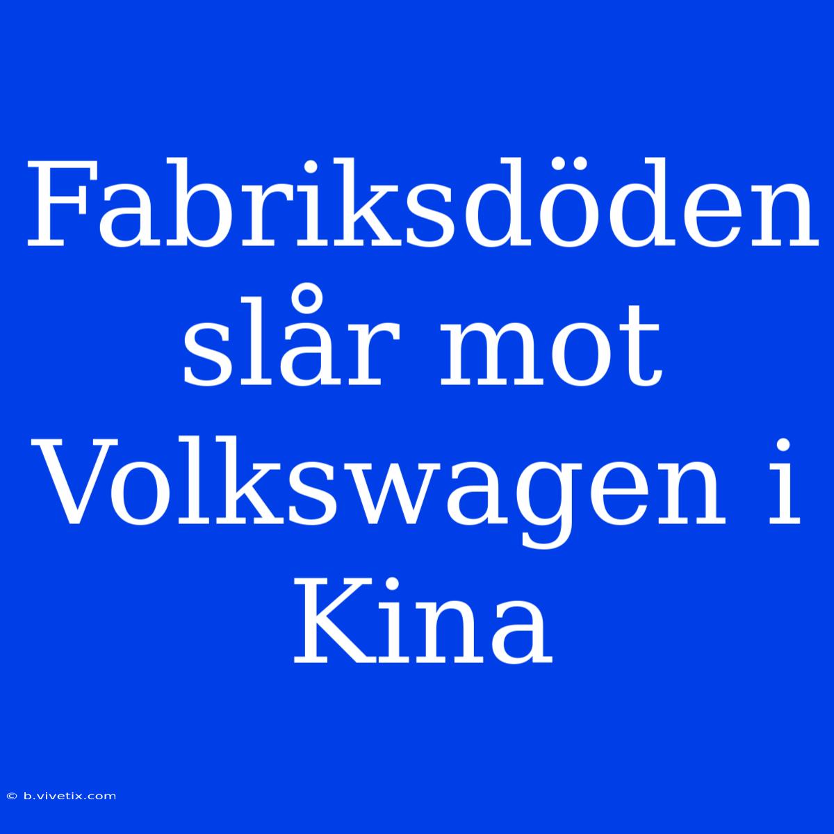 Fabriksdöden Slår Mot Volkswagen I Kina