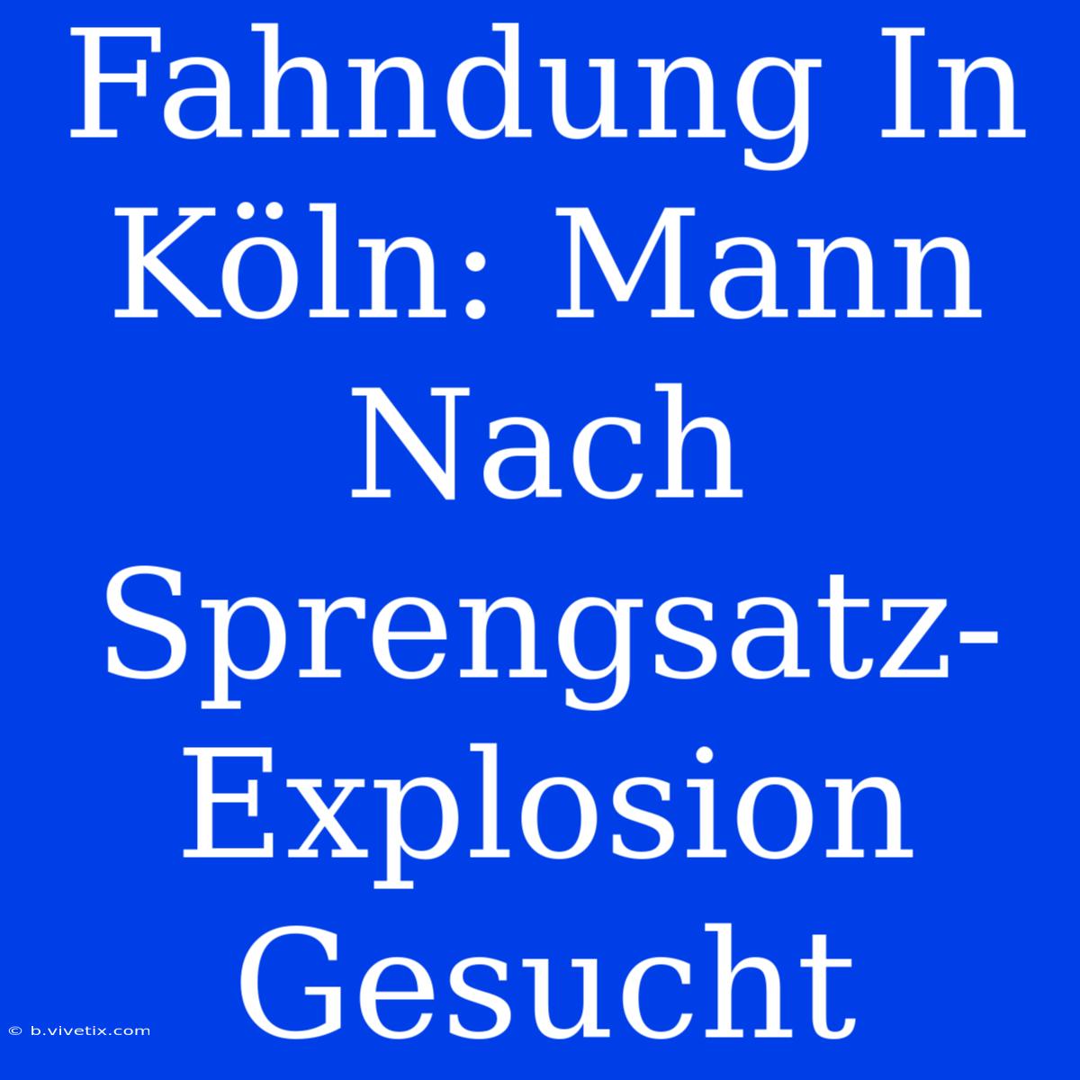 Fahndung In Köln: Mann Nach Sprengsatz-Explosion Gesucht