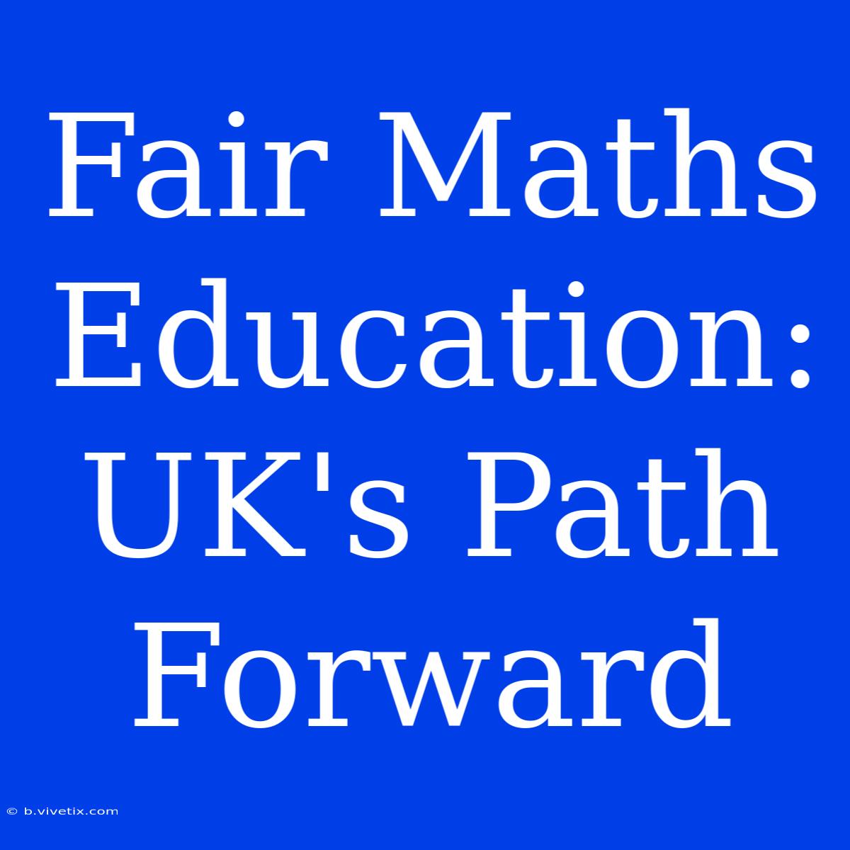 Fair Maths Education:  UK's Path Forward