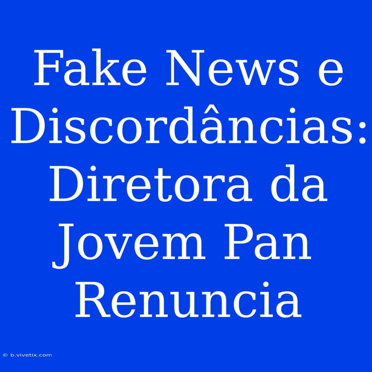 Fake News E Discordâncias: Diretora Da Jovem Pan Renuncia