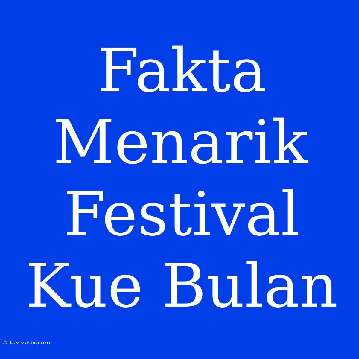 Fakta Menarik Festival Kue Bulan