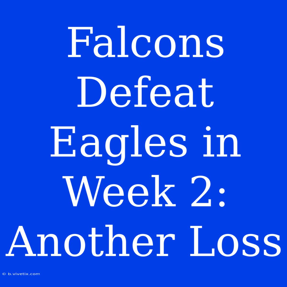 Falcons Defeat Eagles In Week 2: Another Loss 