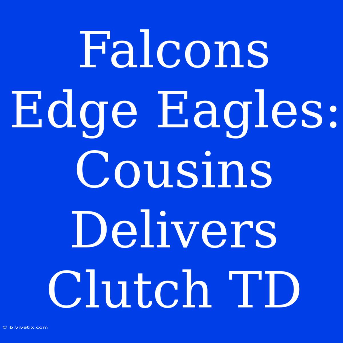 Falcons Edge Eagles: Cousins Delivers Clutch TD