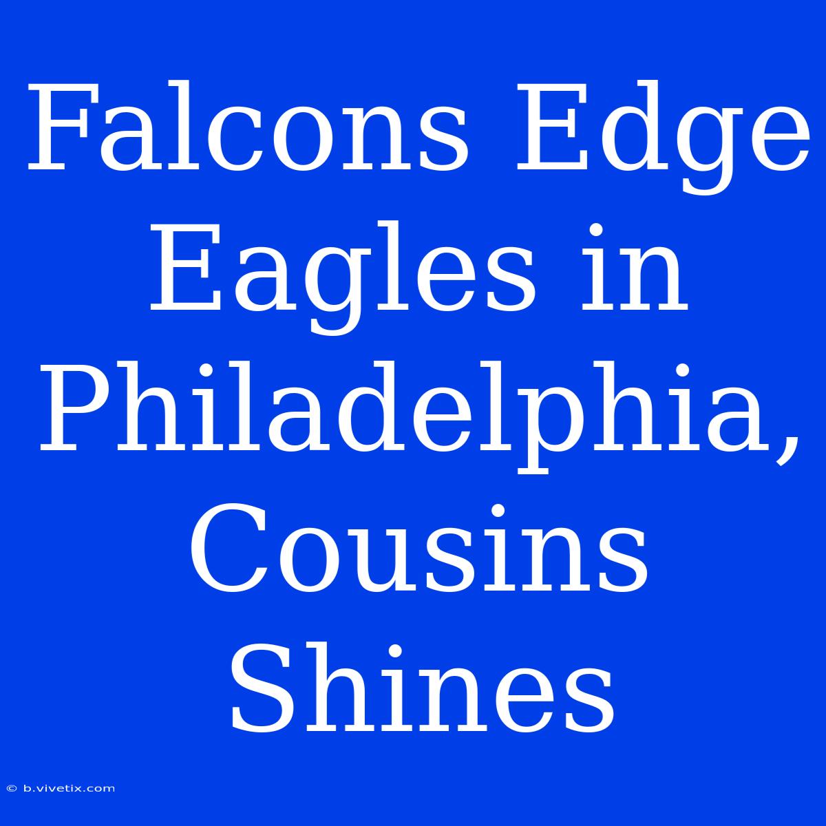 Falcons Edge Eagles In Philadelphia, Cousins Shines