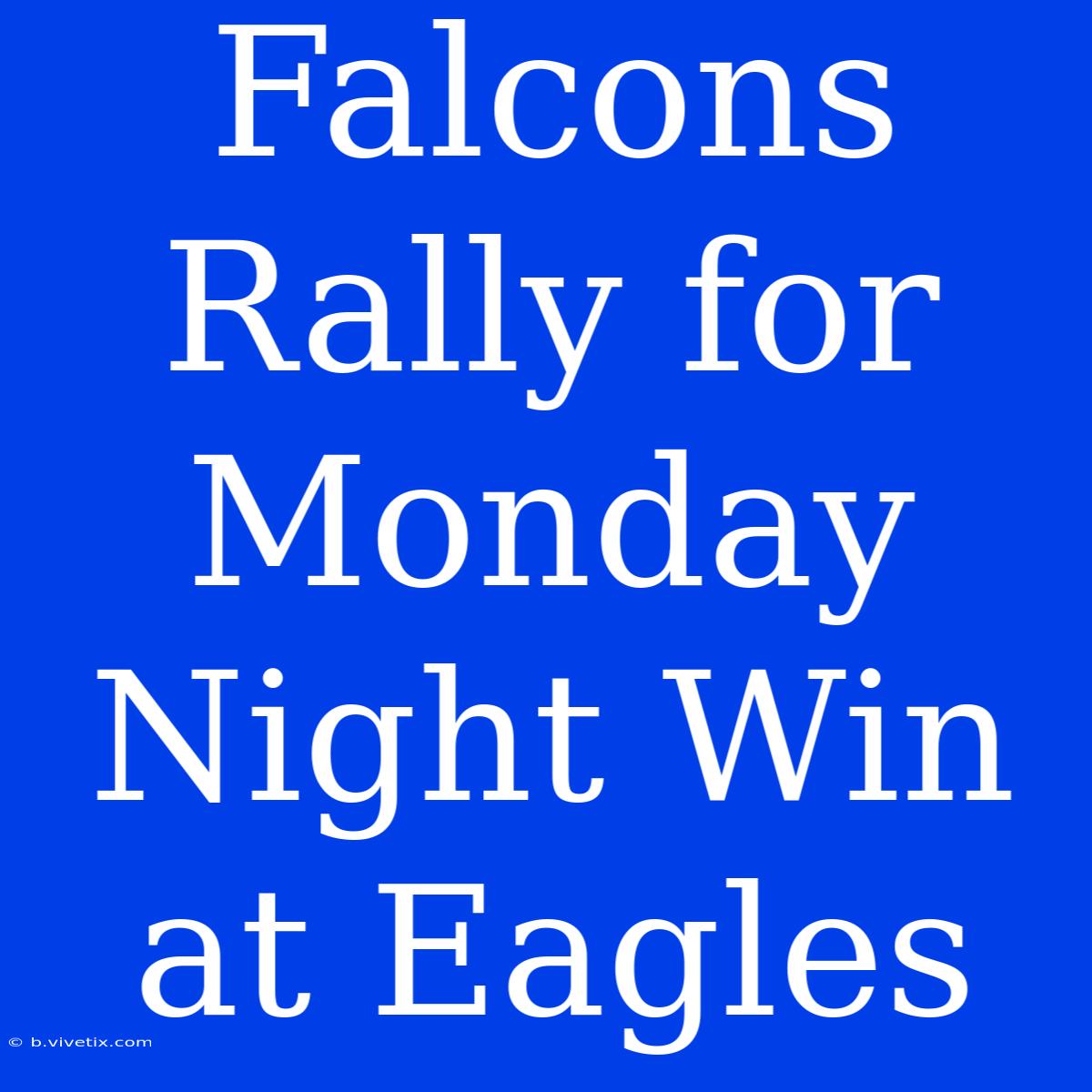 Falcons Rally For Monday Night Win At Eagles