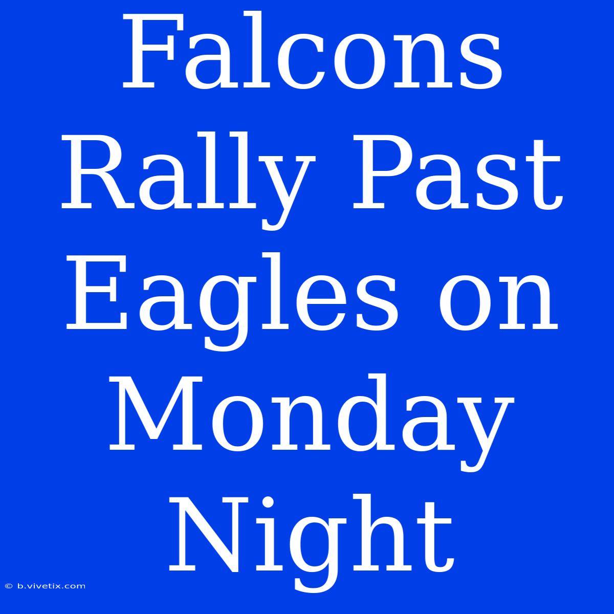 Falcons Rally Past Eagles On Monday Night