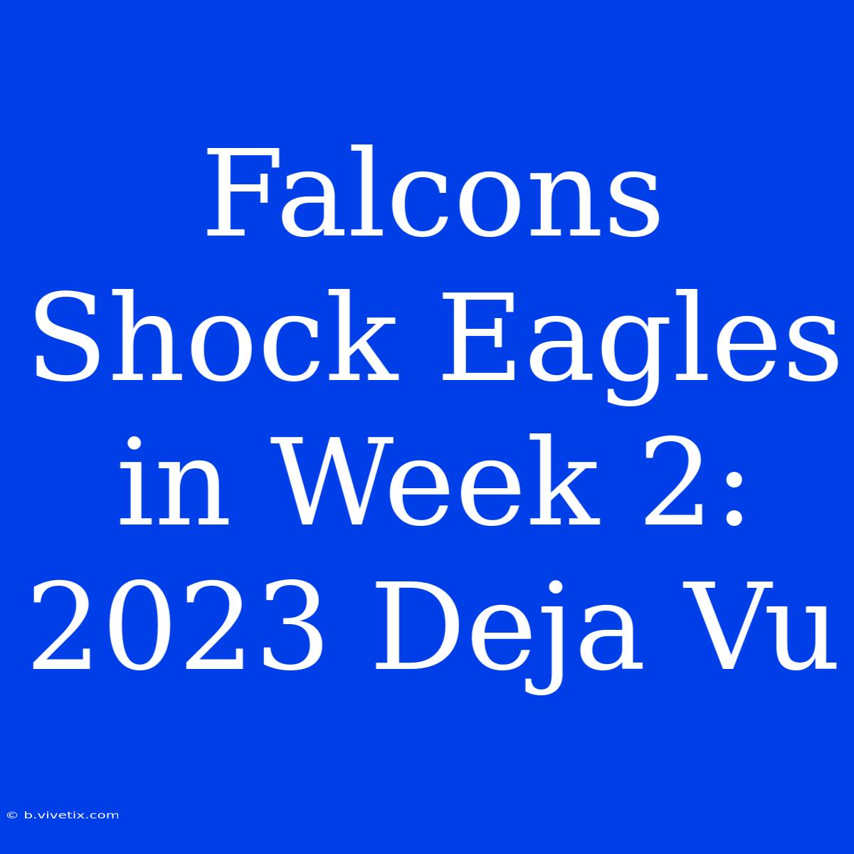 Falcons Shock Eagles In Week 2: 2023 Deja Vu