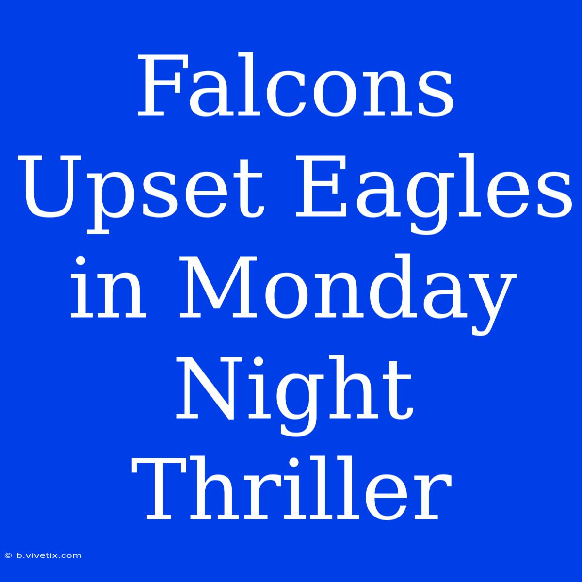 Falcons Upset Eagles In Monday Night Thriller 