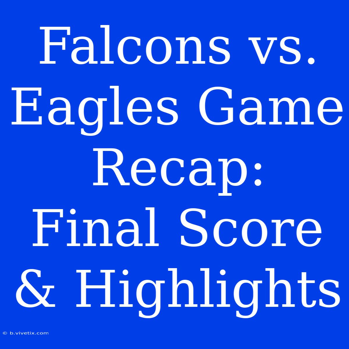 Falcons Vs. Eagles Game Recap:  Final Score & Highlights