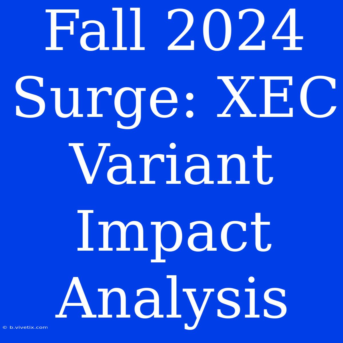 Fall 2024 Surge: XEC Variant Impact Analysis