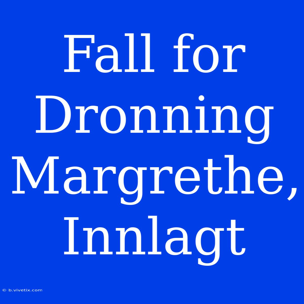 Fall For Dronning Margrethe, Innlagt