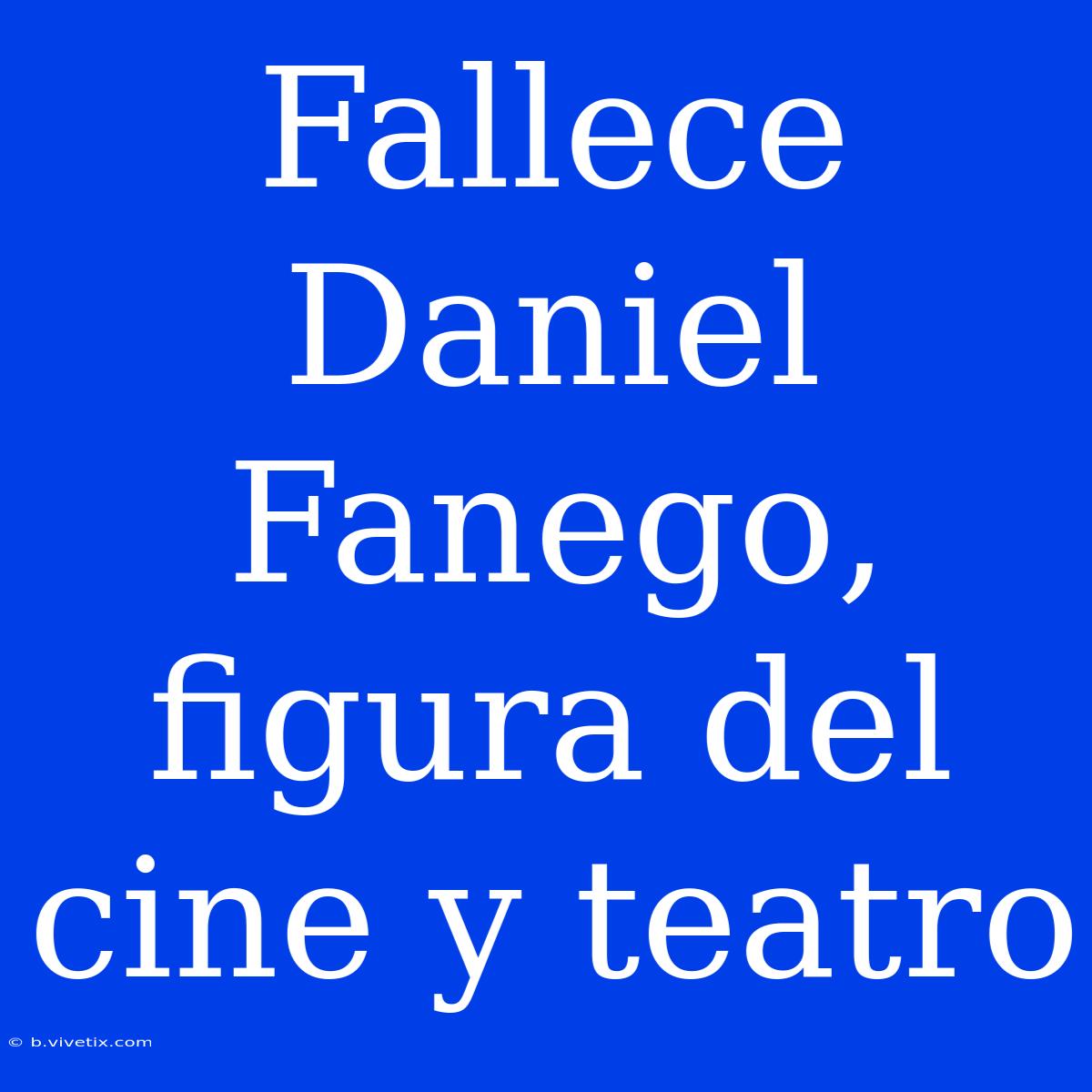 Fallece Daniel Fanego, Figura Del Cine Y Teatro