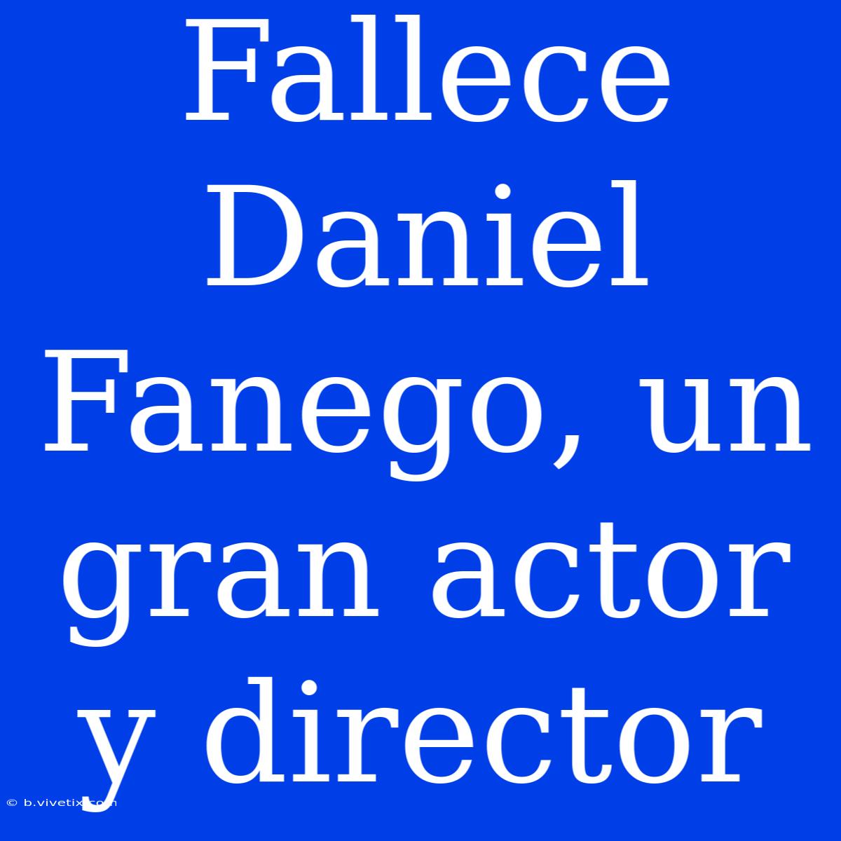 Fallece Daniel Fanego, Un Gran Actor Y Director