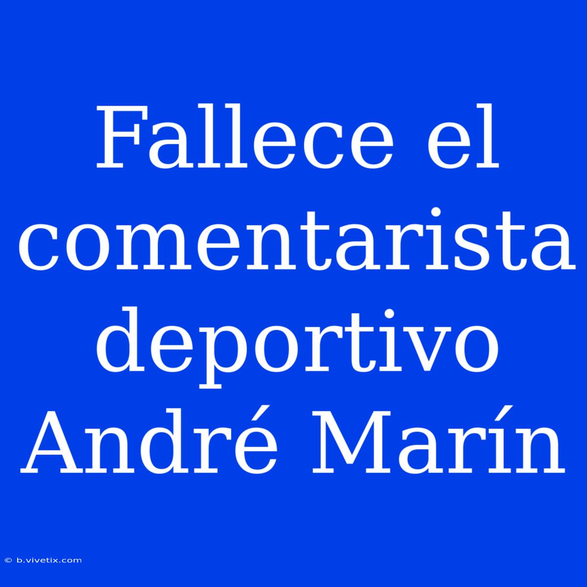 Fallece El Comentarista Deportivo André Marín