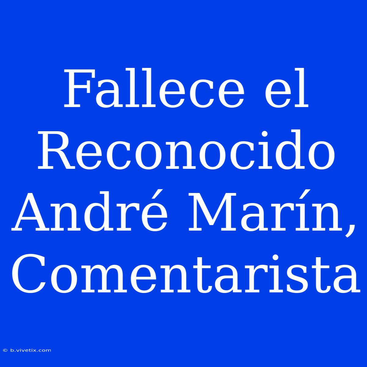 Fallece El Reconocido André Marín, Comentarista