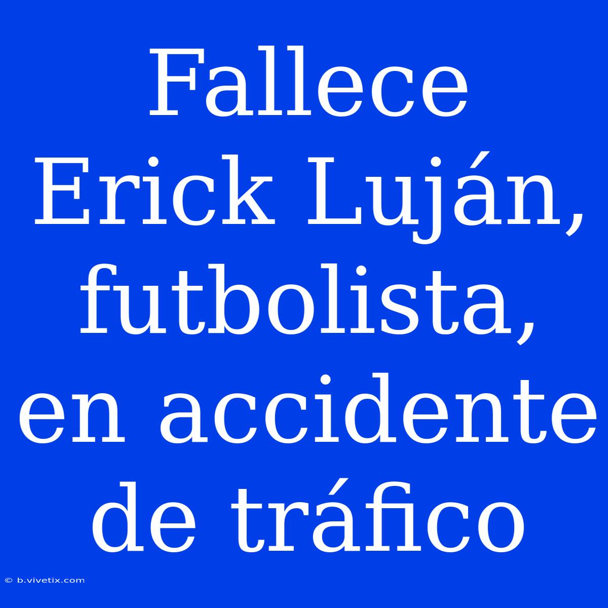 Fallece Erick Luján, Futbolista, En Accidente De Tráfico