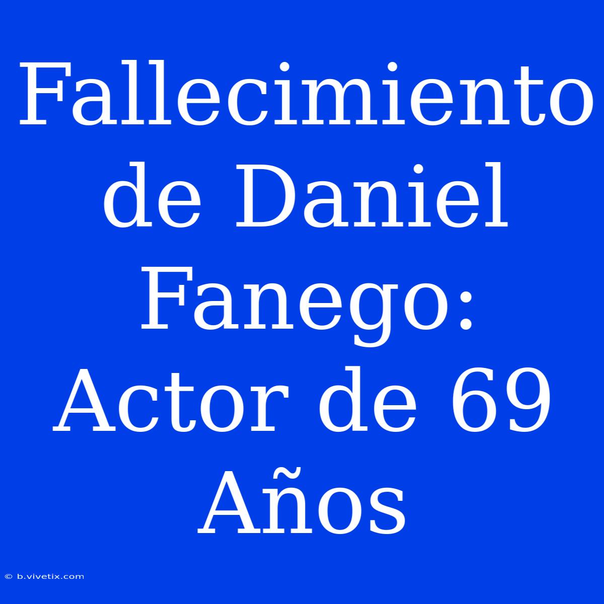 Fallecimiento De Daniel Fanego: Actor De 69 Años 