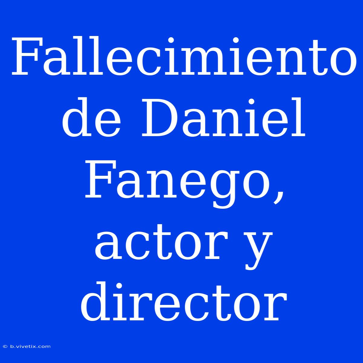 Fallecimiento De Daniel Fanego, Actor Y Director