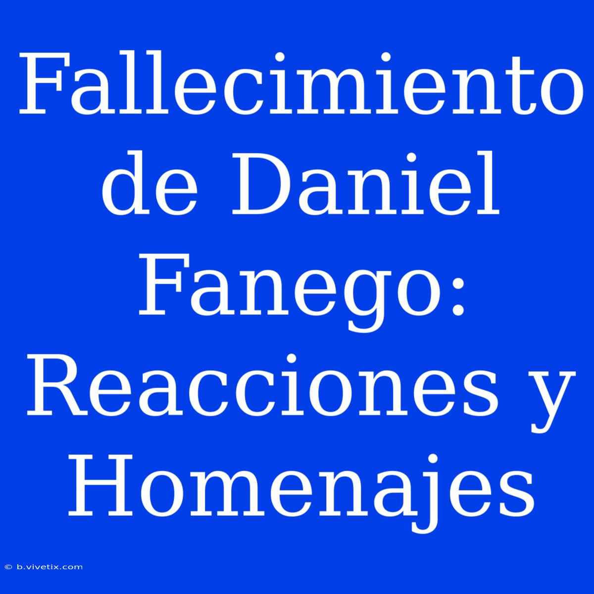 Fallecimiento De Daniel Fanego: Reacciones Y Homenajes