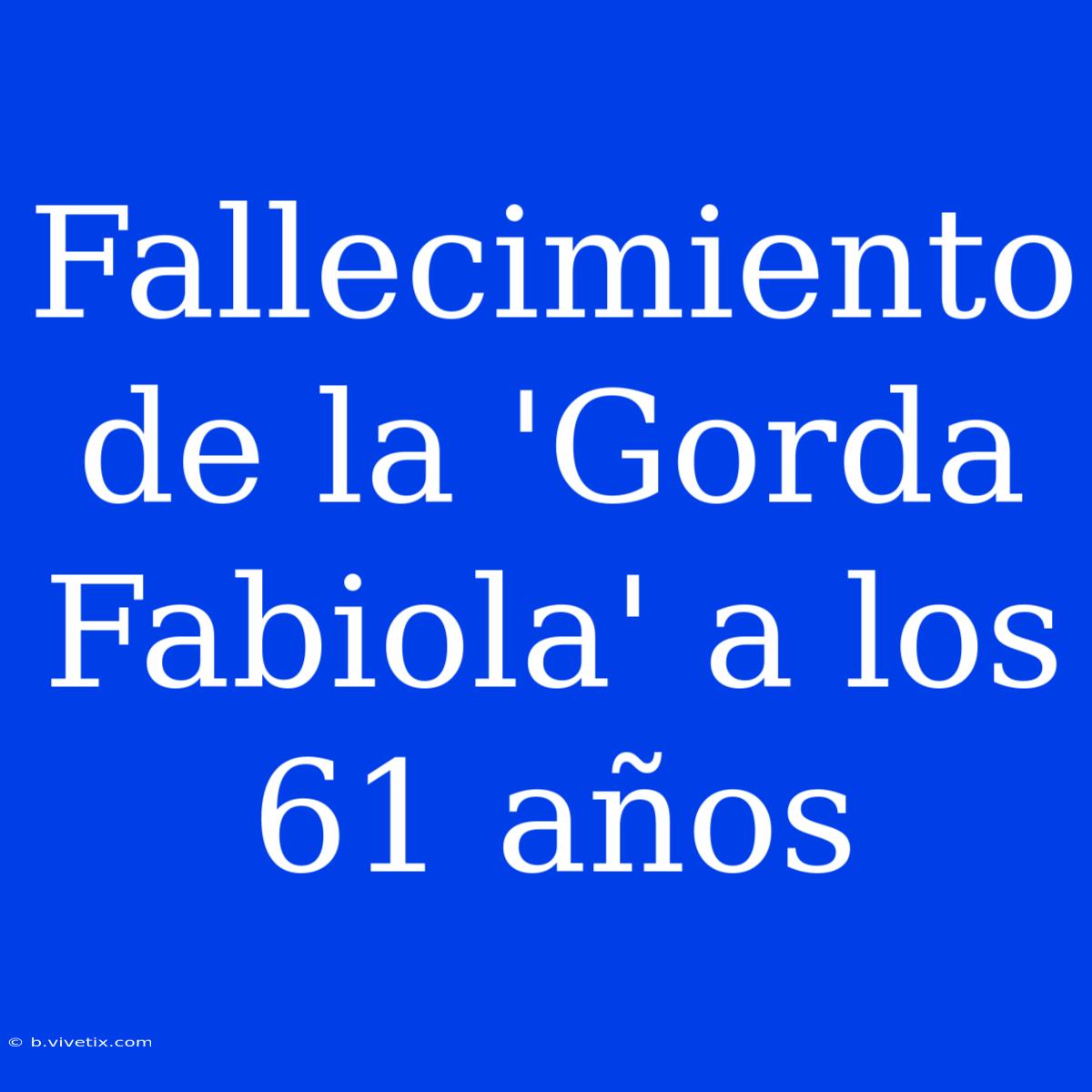 Fallecimiento De La 'Gorda Fabiola' A Los 61 Años