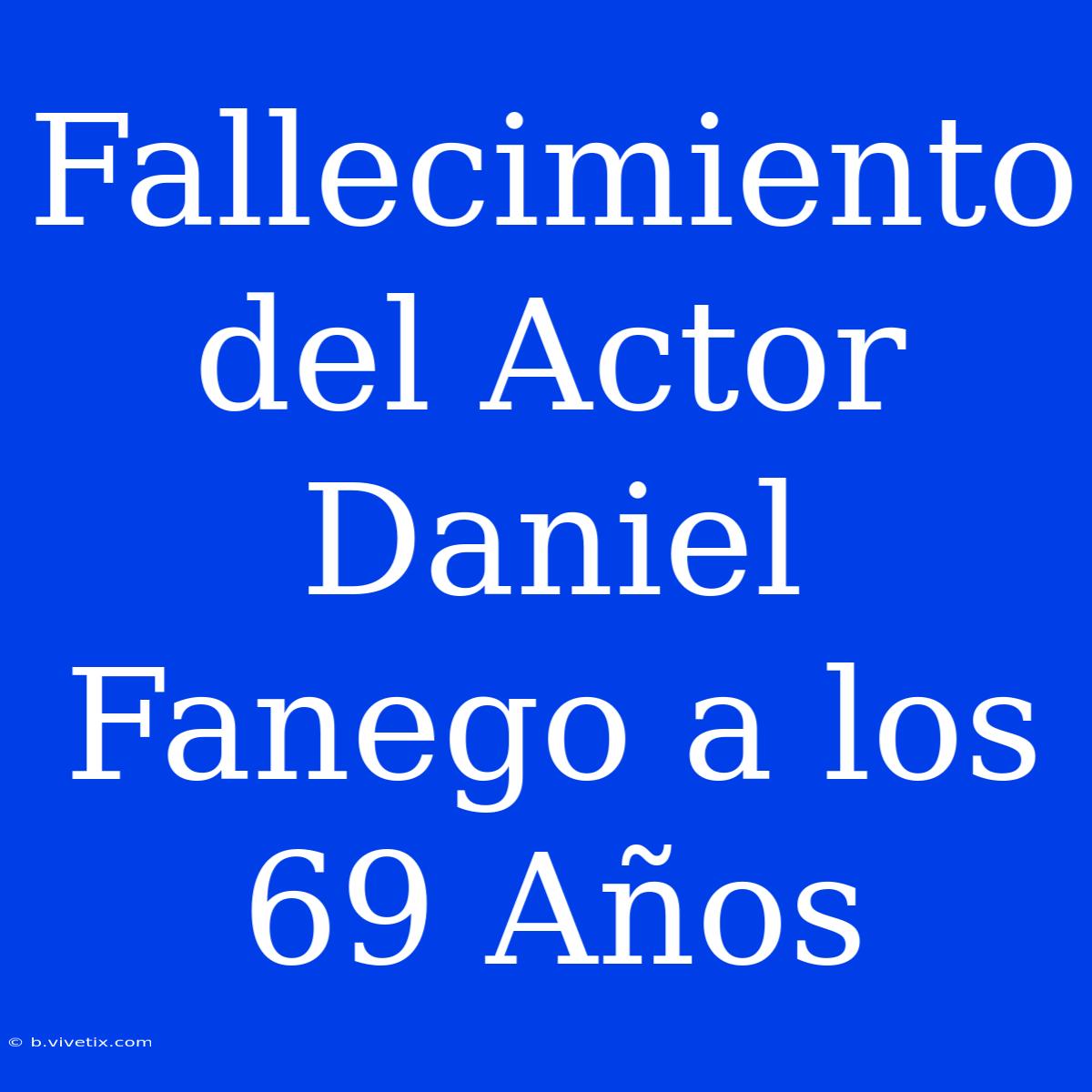 Fallecimiento Del Actor Daniel Fanego A Los 69 Años