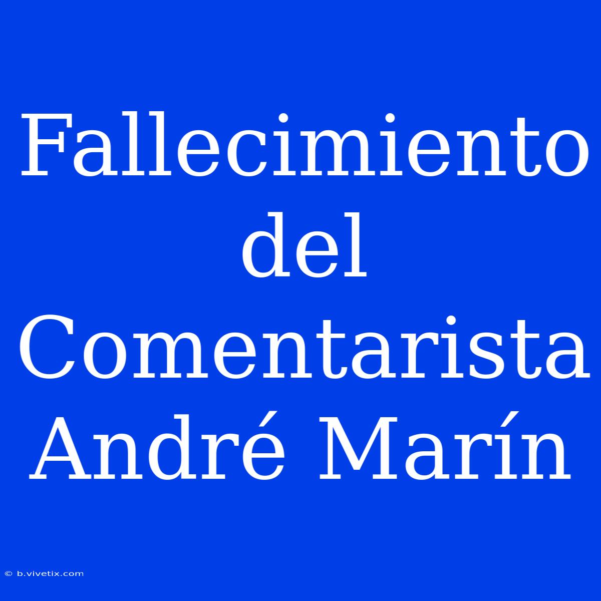 Fallecimiento Del Comentarista André Marín 