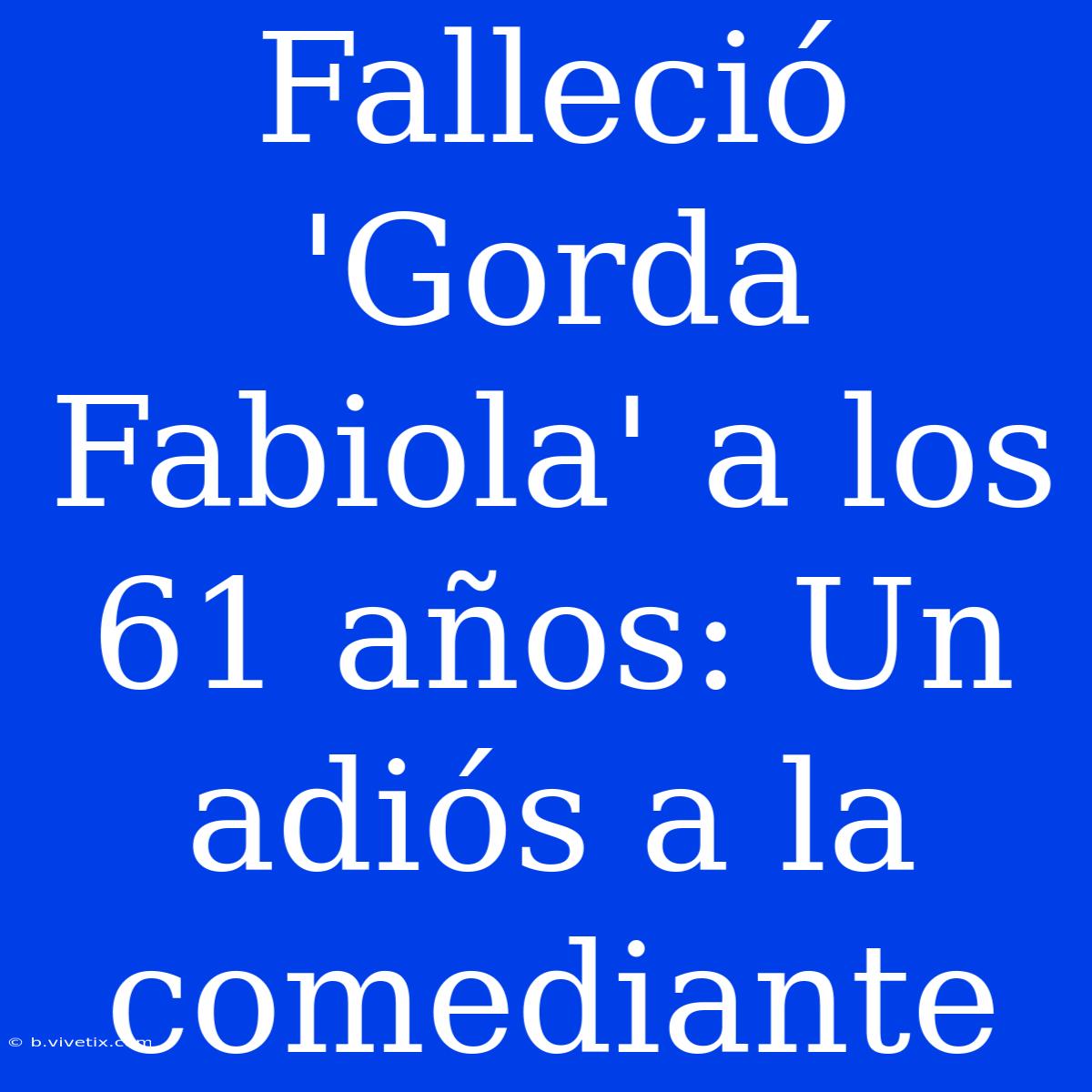 Falleció 'Gorda Fabiola' A Los 61 Años: Un Adiós A La Comediante