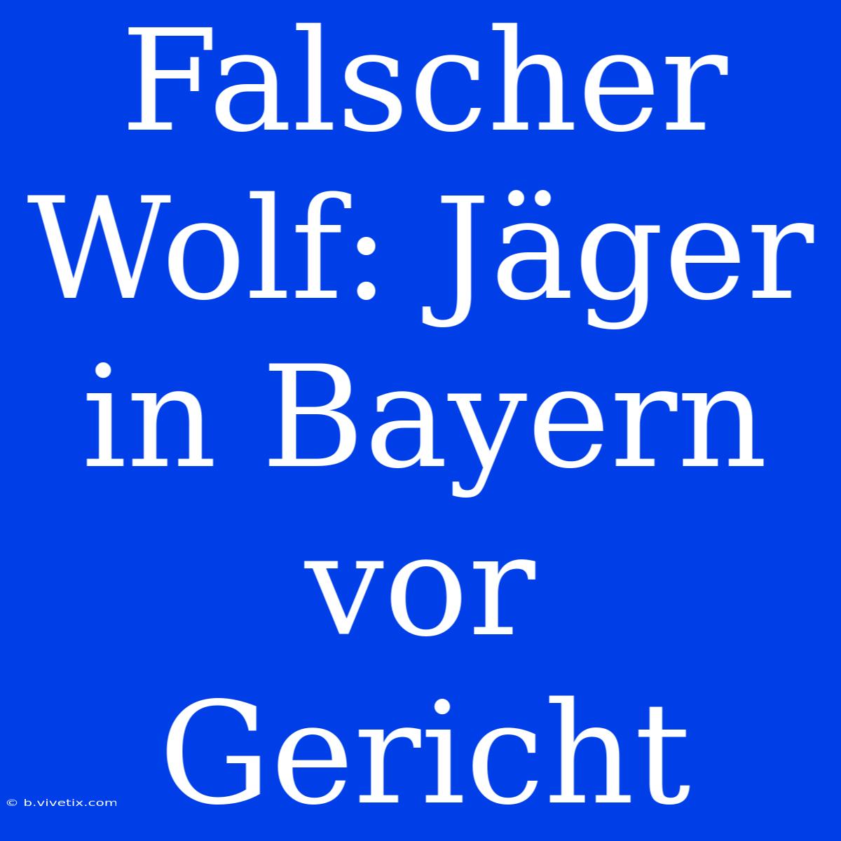 Falscher Wolf: Jäger In Bayern Vor Gericht