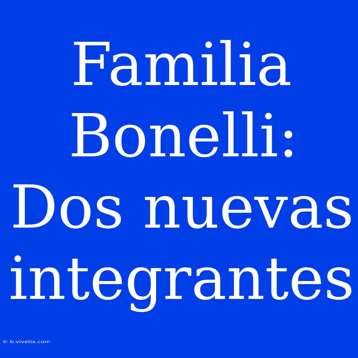 Familia Bonelli: Dos Nuevas Integrantes