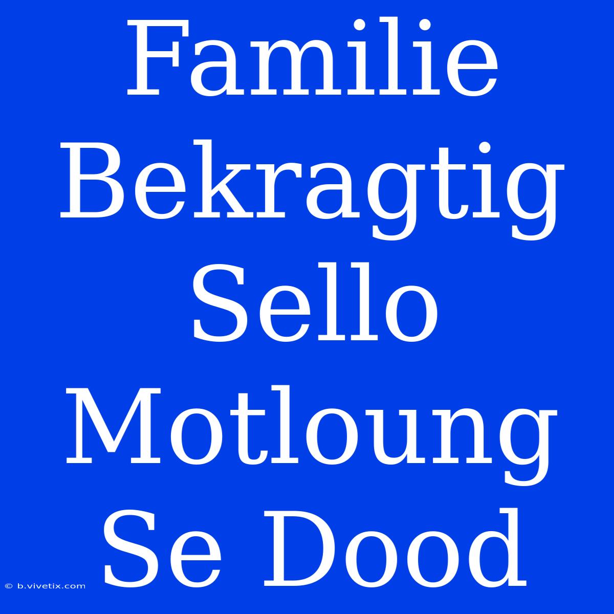 Familie Bekragtig Sello Motloung Se Dood