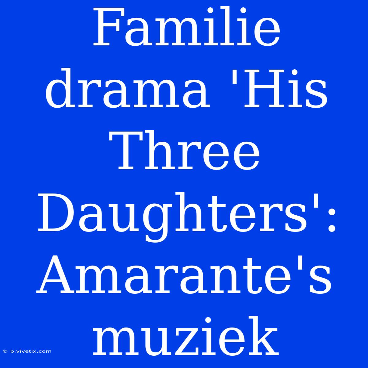 Familie Drama 'His Three Daughters': Amarante's Muziek 