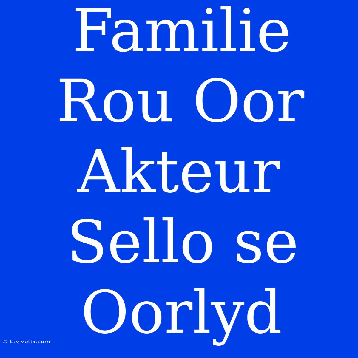 Familie Rou Oor Akteur Sello Se Oorlyd