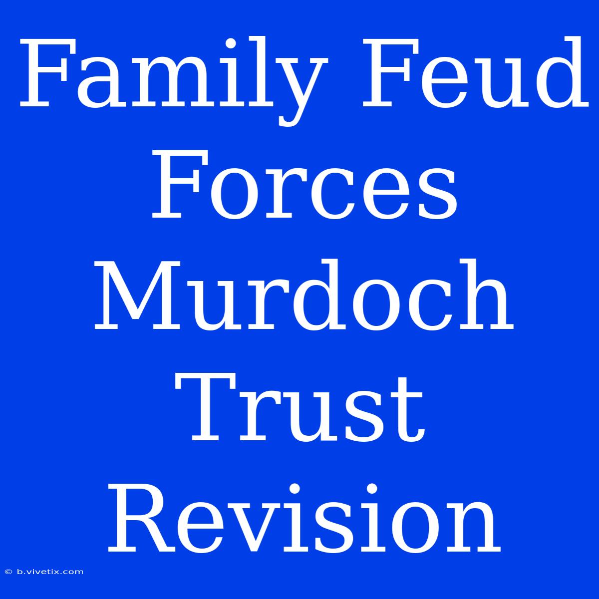 Family Feud Forces Murdoch Trust Revision