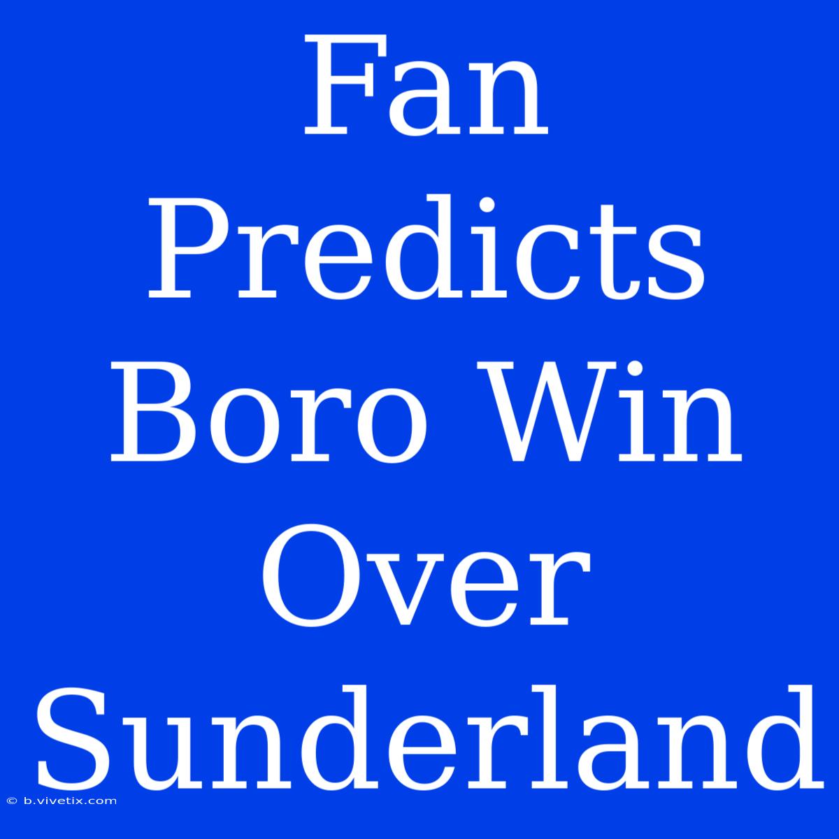 Fan Predicts Boro Win Over Sunderland